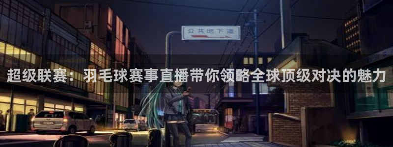 熊猫体育买球结算太慢了：超级联赛：羽毛球赛事直播带你领略全球